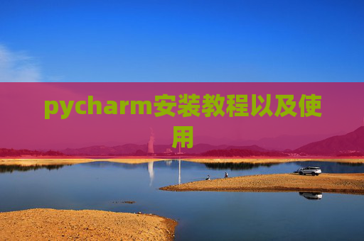 pycharm安装教程以及使用